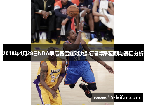 2018年4月28日NBA季后赛雷霆对决步行者精彩回顾与赛后分析